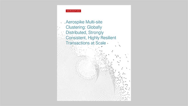 Aerospike Multi-site Clustering: Globally Distributed, Strongly Consistent, Highly Resilient Transactions at Scale