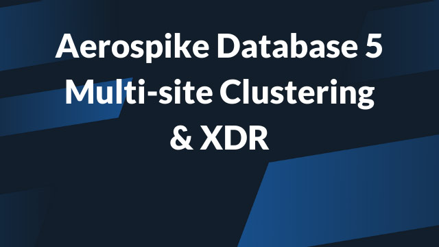 Aerospike Database 5 Muli-site Clustering & XDR