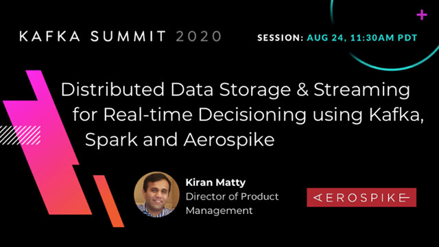 Kafka Summit 2020 - Distributed Data Storage & Streaming for Real-time Decisioning Using Kafka, Spark and Aerospike