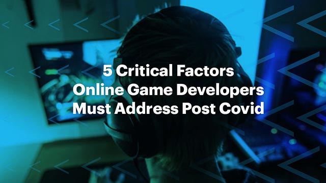 5 Critical Factors Online Game Developers Must Address Post Covid