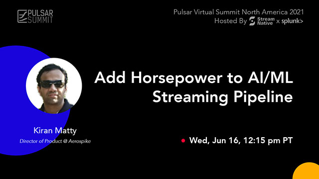 Pulsar Summit North America 2021 - Kiran Matty - Add Horsepower to AI/ML Streaming Pipeline